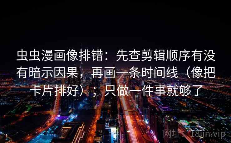 虫虫漫画像排错：先查剪辑顺序有没有暗示因果，再画一条时间线（像把卡片排好）；只做一件事就够了