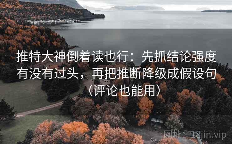 推特大神倒着读也行：先抓结论强度有没有过头，再把推断降级成假设句（评论也能用）