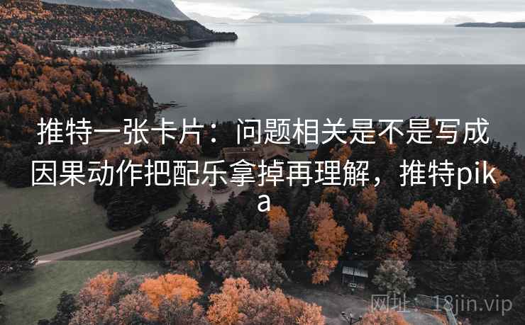推特一张卡片：问题相关是不是写成因果动作把配乐拿掉再理解，推特pika