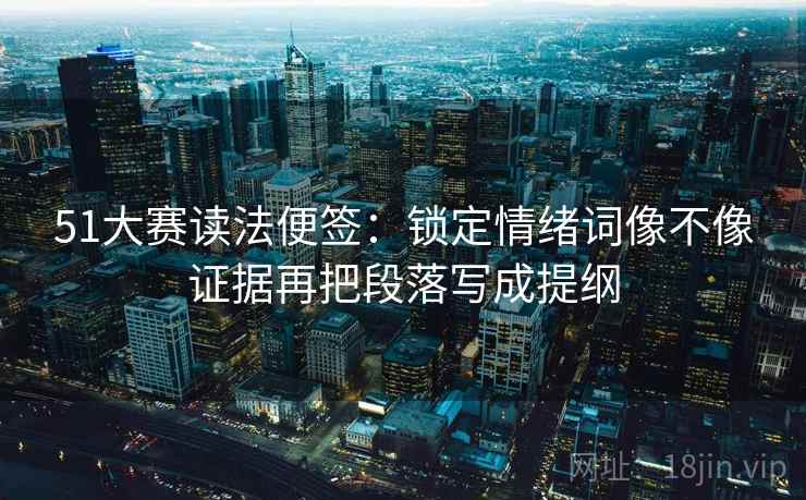 51大赛读法便签：锁定情绪词像不像证据再把段落写成提纲