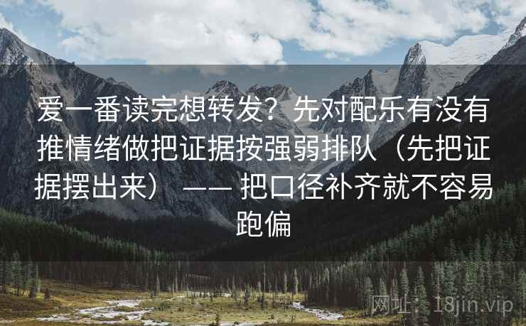 爱一番读完想转发？先对配乐有没有推情绪做把证据按强弱排队（先把证据摆出来） —— 把口径补齐就不容易跑偏