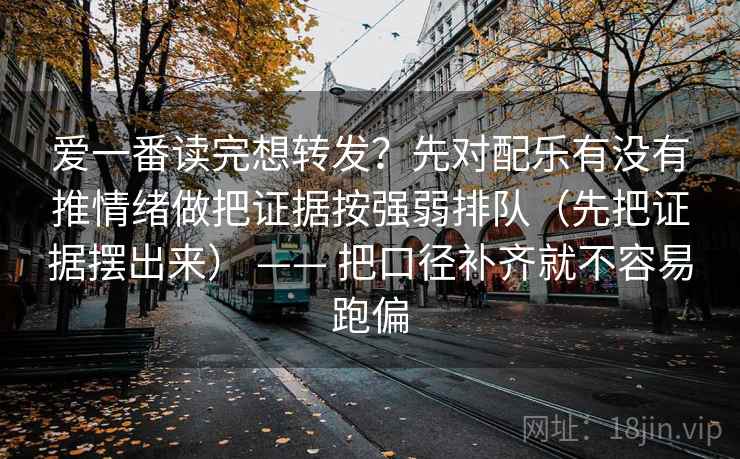 爱一番读完想转发？先对配乐有没有推情绪做把证据按强弱排队（先把证据摆出来） —— 把口径补齐就不容易跑偏
