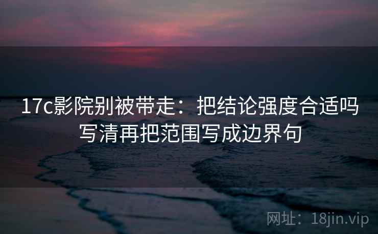 17c影院别被带走:把结论强度合适吗写清再把范围写成边界句 17c影院别被带走:把结论强度合适吗写清再把范围写成边界句