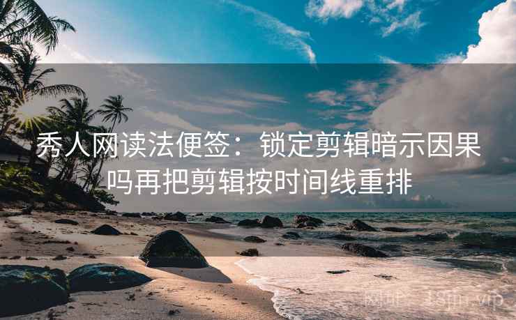 秀人网读法便签:锁定剪辑暗示因果吗再把剪辑按时间线重排 秀人网读法便签:锁定剪辑暗示因果吗再把剪辑按时间线重排