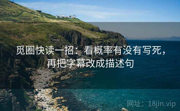觅圈快读一招:看概率有没有写死,再把字幕改成描述句 觅圈快读一招:看概率有没有写死,再把字幕改成描述句