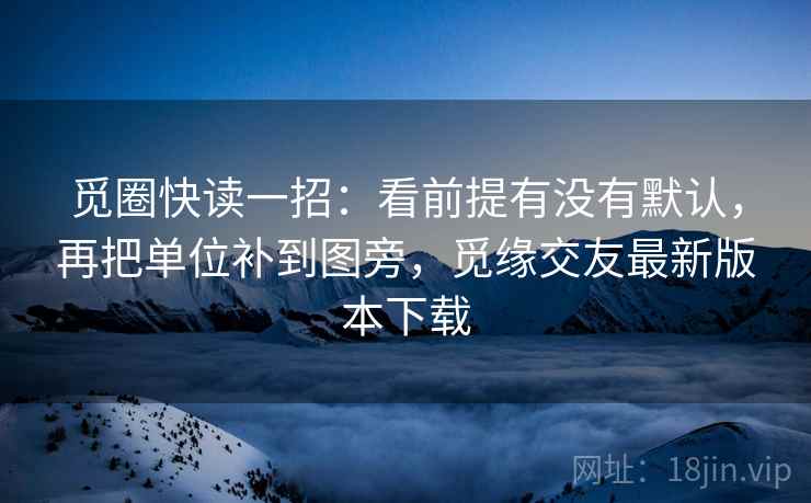 觅圈快读一招:看前提有没有默认,再把单位补到图旁,觅缘交友最新版本下载 觅圈快读一招:看前提有没有默认,再把单位补到图旁,觅缘交友最新版本下载