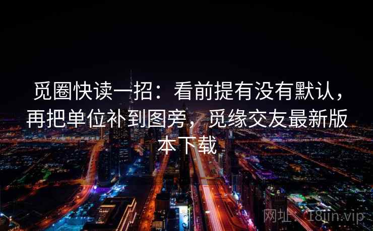 觅圈快读一招:看前提有没有默认,再把单位补到图旁,觅缘交友最新版本下载 觅圈快读一招:看前提有没有默认,再把单位补到图旁,觅缘交友最新版本下载