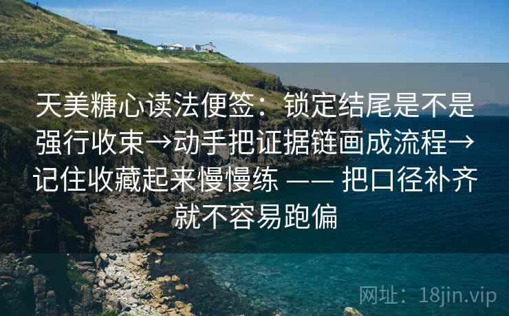 天美糖心读法便签:锁定结尾是不是强行收束→动手把证据链画成流程→记住收藏起来慢慢练 —— 把口径补齐就不容易跑偏 天美糖心读法便签:锁定结尾是不是强行收束→动手把证据链画成流程→记住收藏起来慢慢练 —— 把口径补齐就不容易跑偏