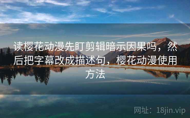 读樱花动漫先盯剪辑暗示因果吗，然后把字幕改成描述句，樱花动漫使用方法