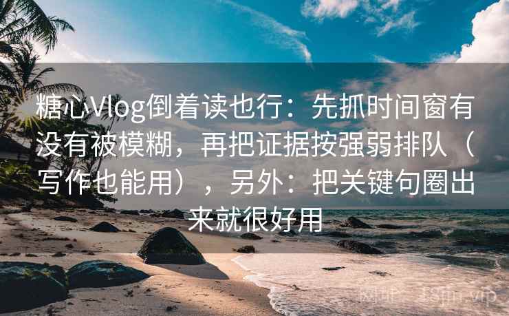 糖心Vlog倒着读也行:先抓时间窗有没有被模糊,再把证据按强弱排队(写作也能用),另外:把关键句圈出来就很好用 糖心Vlog倒着读也行:先抓时间窗有没有被模糊,再把证据按强弱排队(写作也能用),另外:把关键句圈出来就很好用