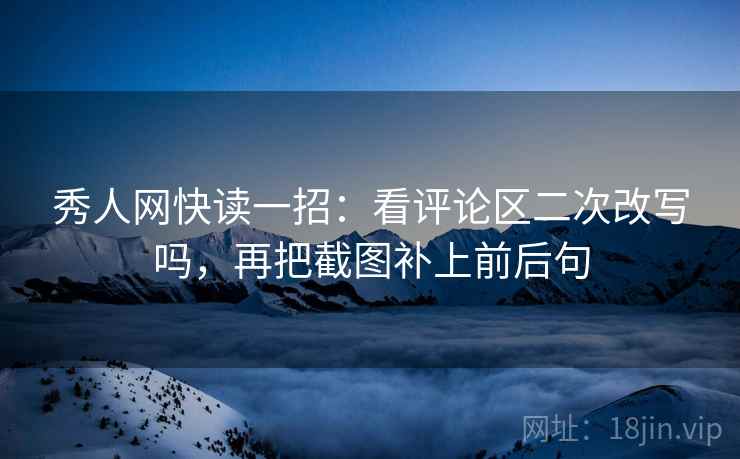秀人网快读一招:看评论区二次改写吗,再把截图补上前后句 秀人网快读一招:看评论区二次改写吗,再把截图补上前后句