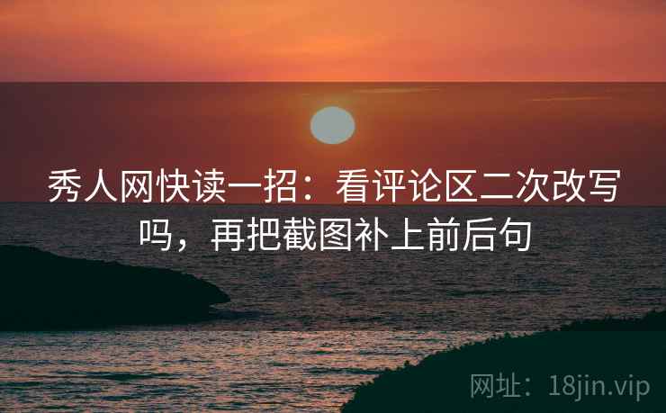 秀人网快读一招:看评论区二次改写吗,再把截图补上前后句 秀人网快读一招:看评论区二次改写吗,再把截图补上前后句